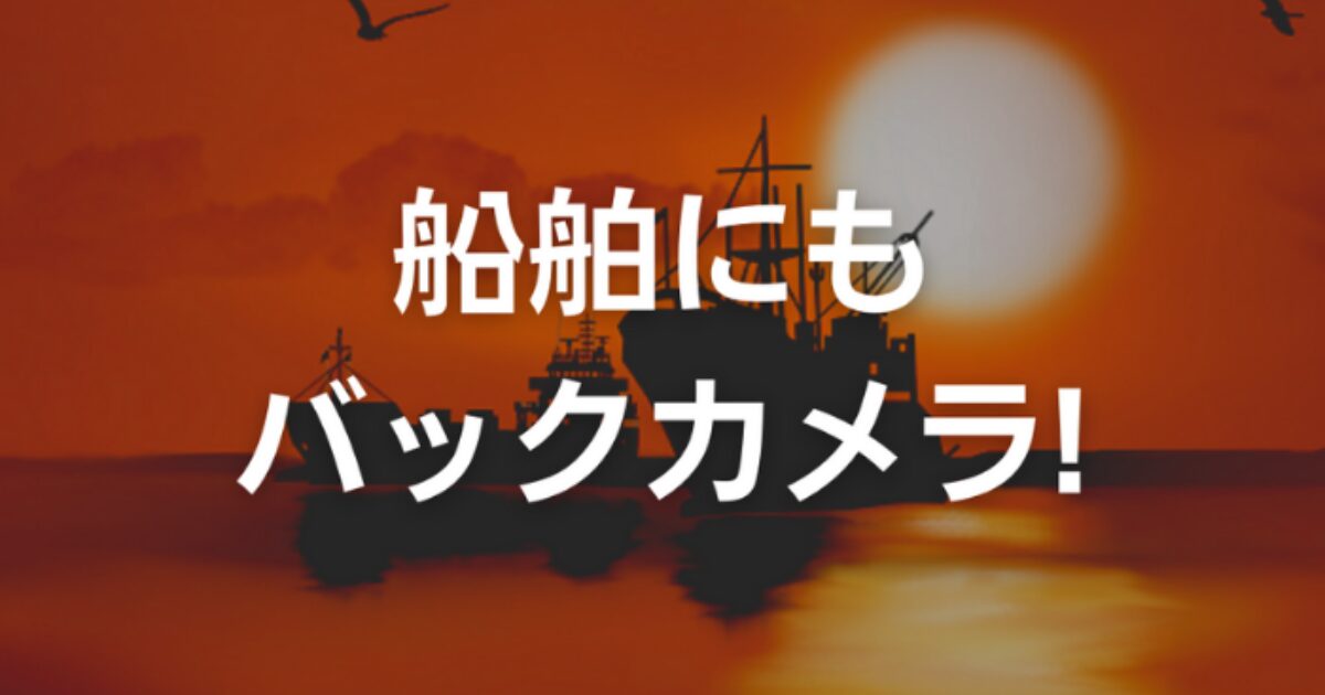 船舶にもバックカメラ