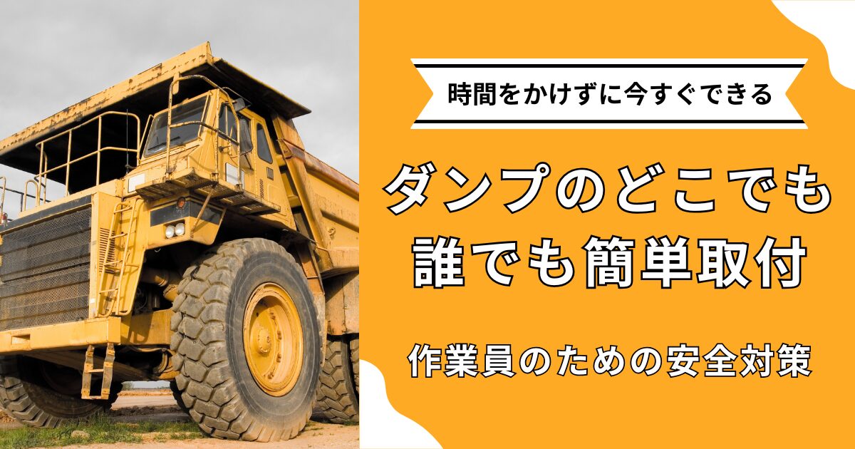 ダンプのどこでも誰でもカンタン取り付け！時間をかけずに今すぐできる作業員のための安全対策！！