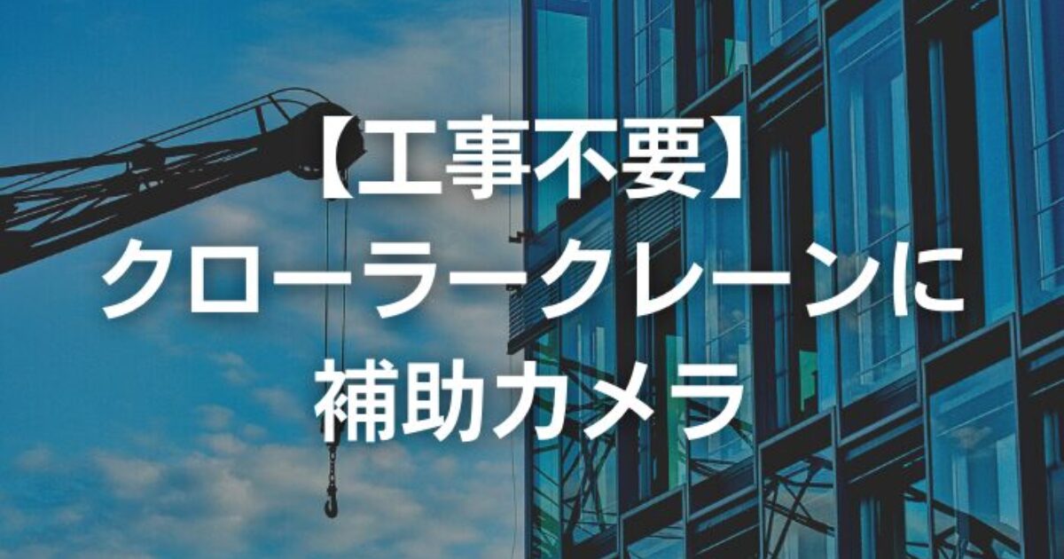 【工事不要】クローラークレーンのアーム先に補助カメラ