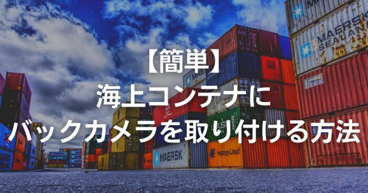 【簡単】海上コンテナにバックカメラを取り付ける方法