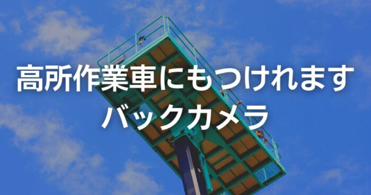 高所作業車にもかんたん取付！バックカメラも補助カメラも取付可能です