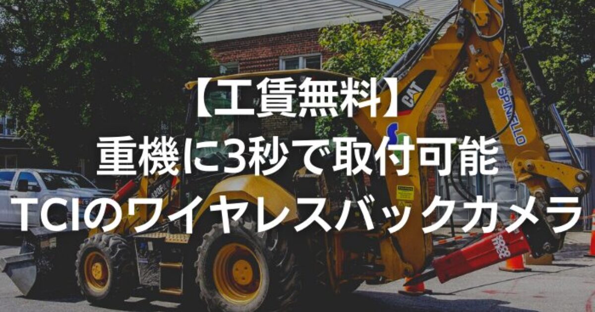 【工賃無料】重機に3秒で取り付け可能、TCIのワイヤレスバックカメラ