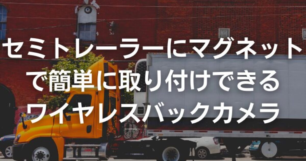 【かんたん】セミトレーラーにマグネットで簡単に取り付けできるワイヤレスバックカメラ