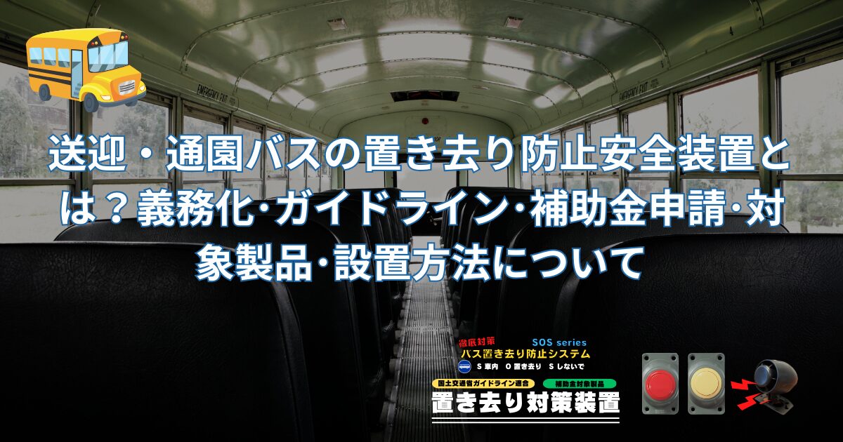 送迎・通園バスの置き去り防止安全装置とは？義務化･ガイドライン･補助金申請･対象製品･設置方法について