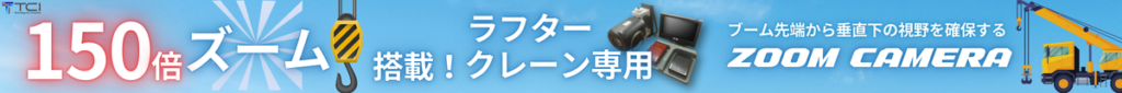 150倍ズーム搭載｜ラフタークレーン専用｜ブーム先端から垂直下の視野を確保する｜ZOOM CAMERA｜株式会社TCI