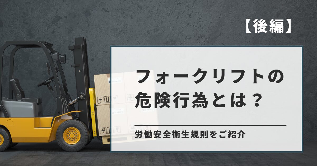 【後編】フォークリフトの危険行為とは？労働安全衛生規則をご紹介