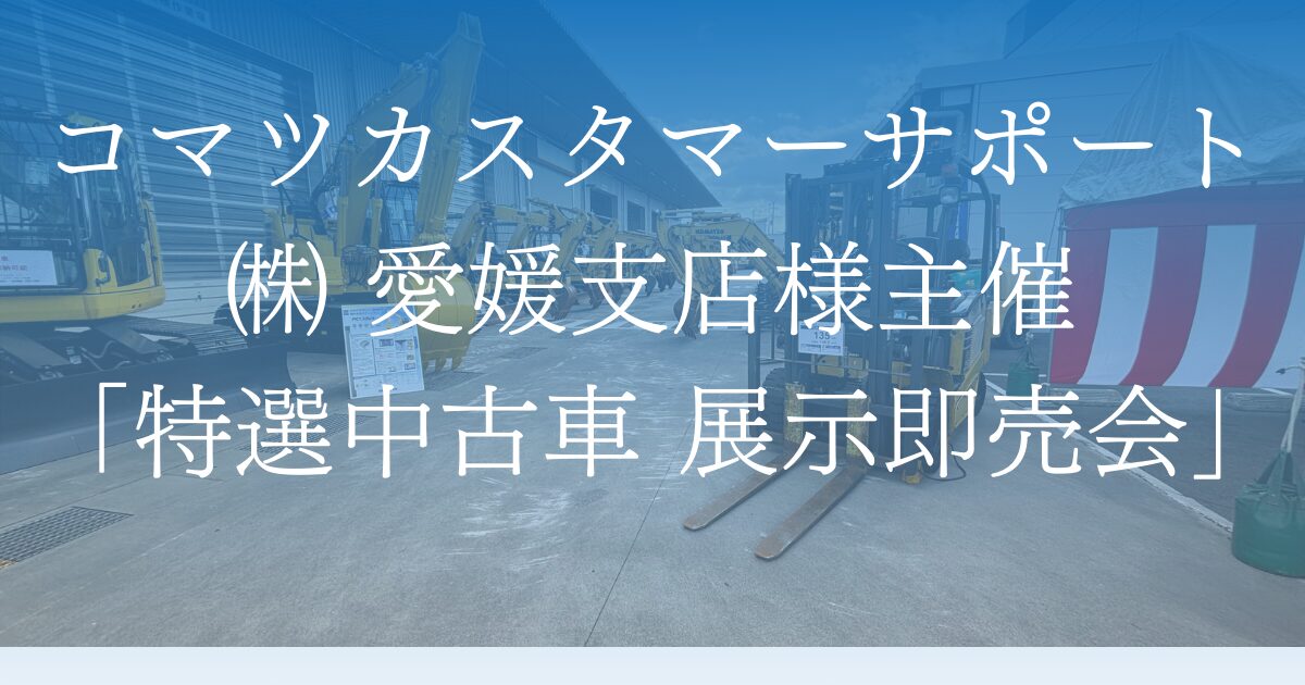 コマツカスタマーサポート株式会社 愛媛支店様主催の「特選中古車 展示即売会」に出展しました。