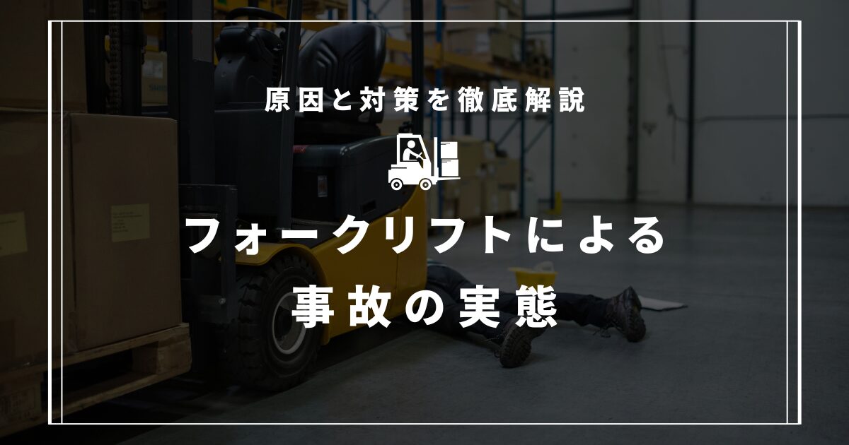 フォークリフトによる事故の実態：原因と対策を徹底解説