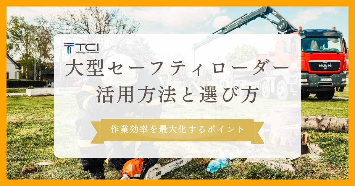 大型セーフティローダーの活用方法と選び方｜作業効率を最大化するポイント