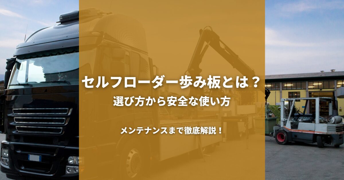 セルフローダー歩み板とは？選び方から安全な使い方、メンテナンスまで徹底解説！