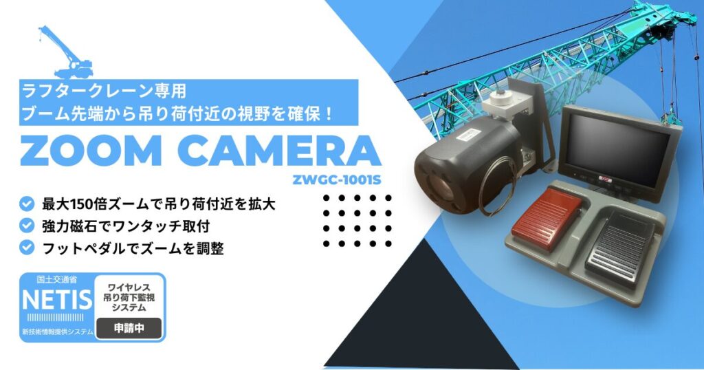 ラフタークレーン専用｜ブーム先端から吊り荷付近の視野を確保！｜ZOOM CAMERA｜ZWGC-1001S｜最大150倍ズームで吊り荷付近を拡大｜強力磁石でワンタッチ取付｜フットペダルでズームを調整｜NETIS申請中