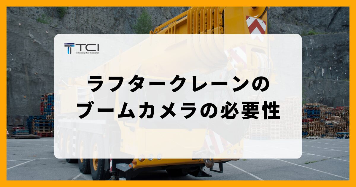 【重要】ラフタークレーンのブームカメラの必要性について