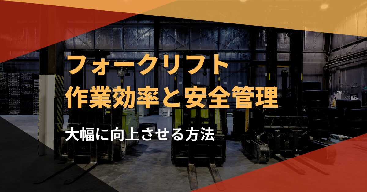 フォークリフトの作業効率と安全管理を大幅に向上させる方法！？