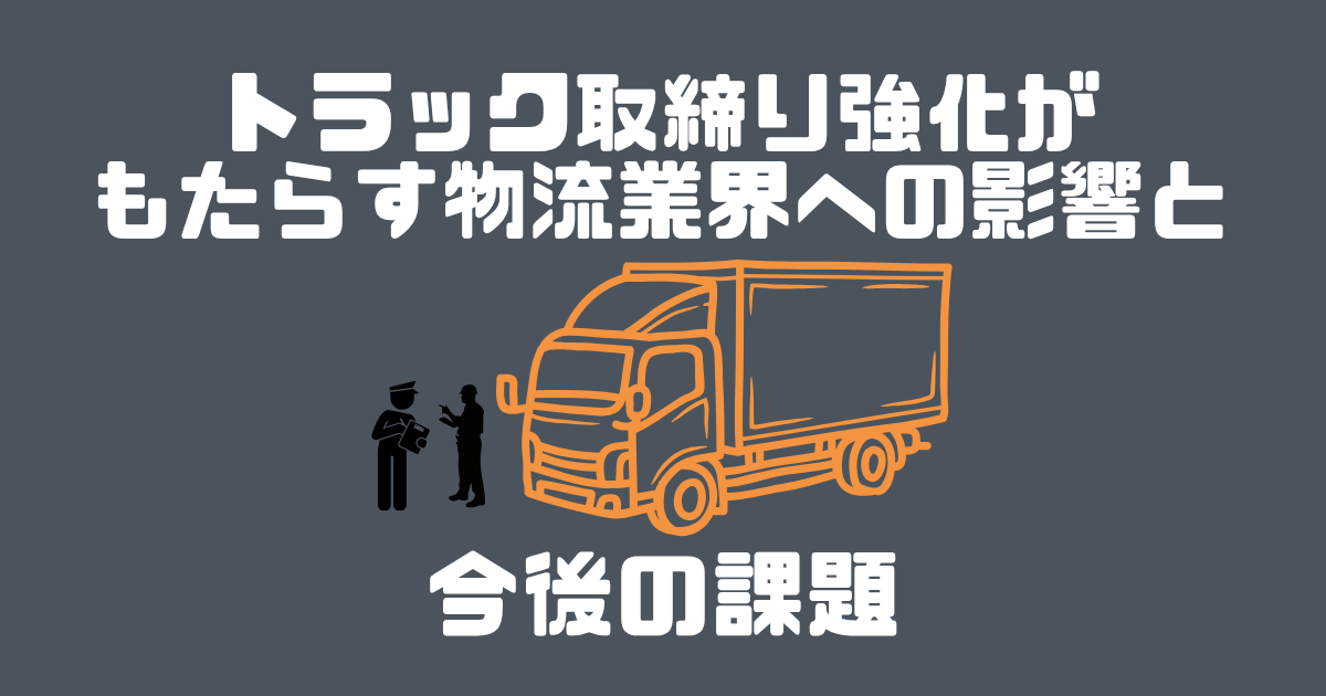 トラック取締り強化がもたらす物流業界への影響と今後の課題