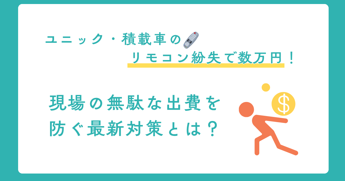 ユニック・積載車のリモコン紛失で数万円！現場の無駄な出費を防ぐ最新対策とは？