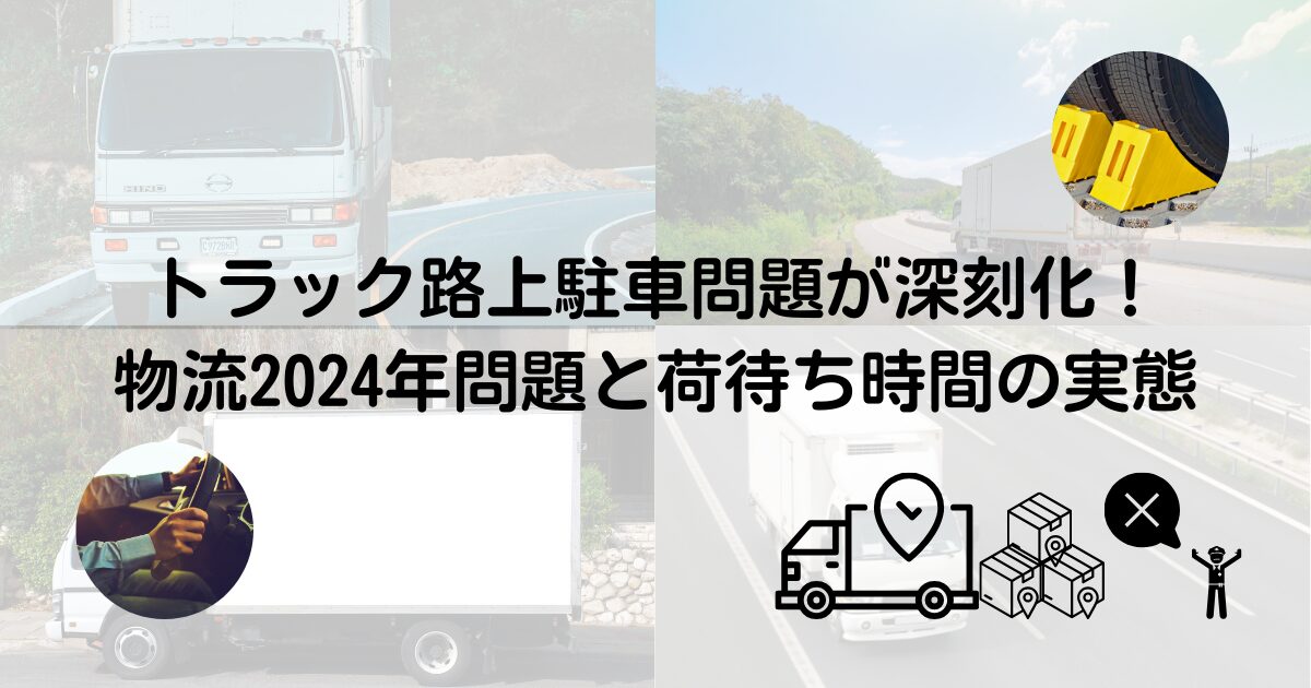 トラック路上駐車問題が深刻化物流2024年問題と荷待ち時間の実態