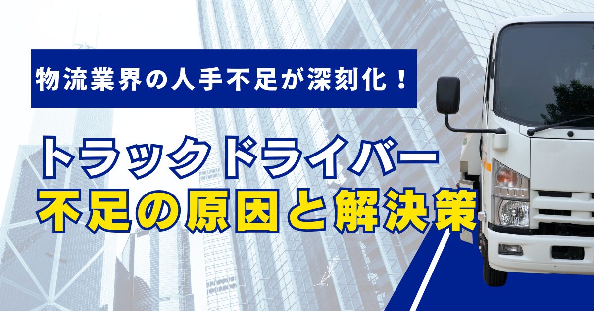 物流業界の人手不足が深刻化トラックドライバー不足の原因と解決策