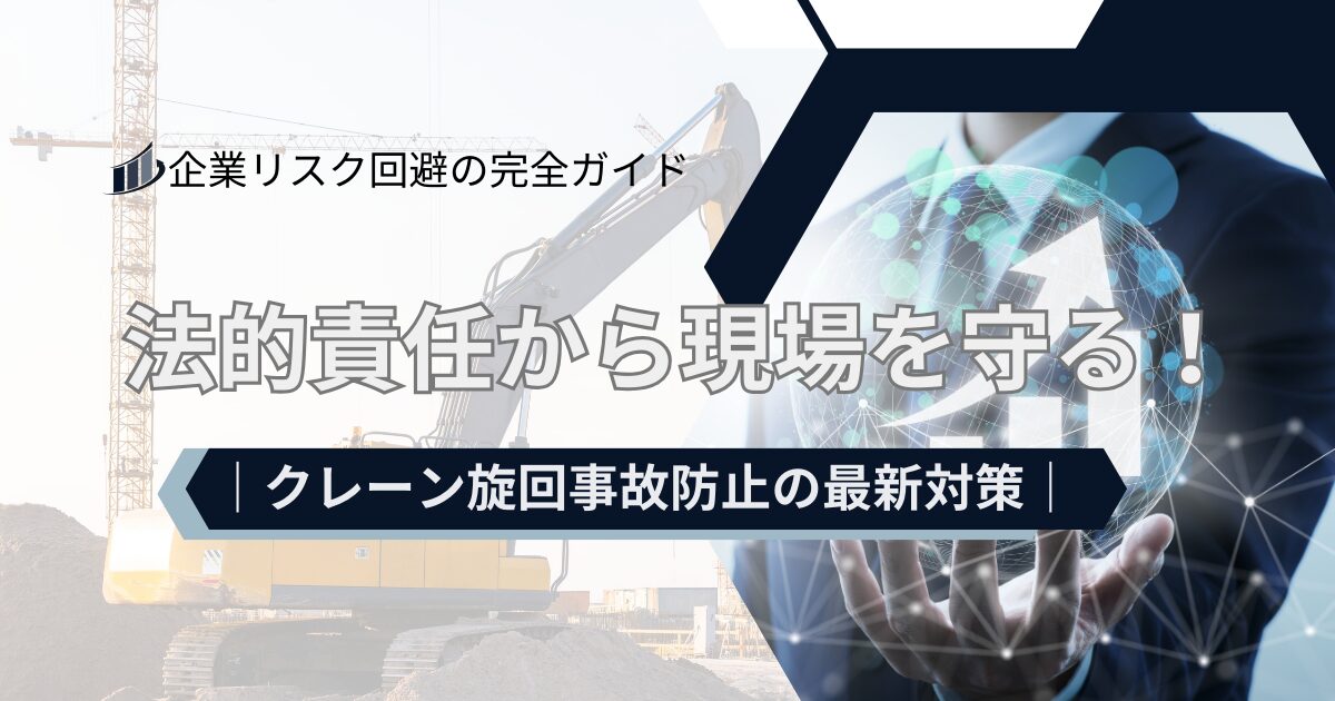 法的責任から現場を守る！クレーン旋回事故防止の最新対策企業リスク回避の完全ガイド